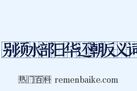 别须水部日华还朝反义词是什么意思的图片